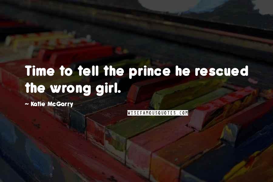 Katie McGarry Quotes: Time to tell the prince he rescued the wrong girl.