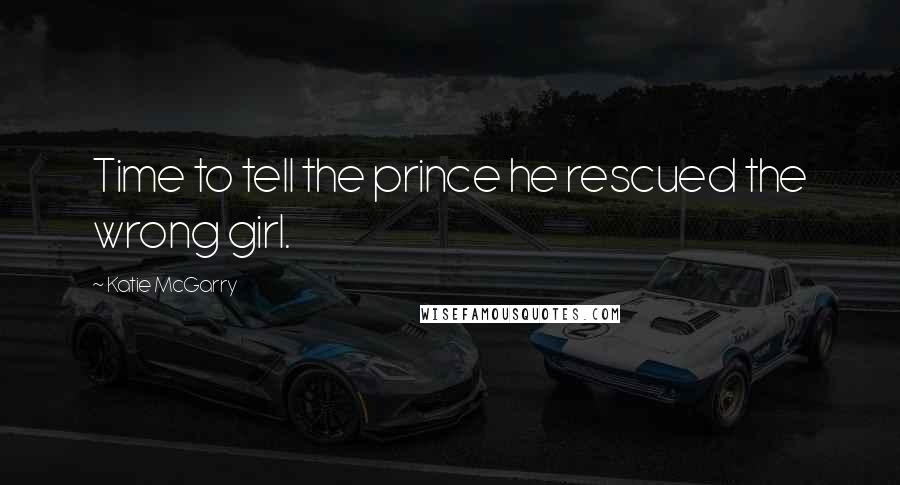 Katie McGarry Quotes: Time to tell the prince he rescued the wrong girl.