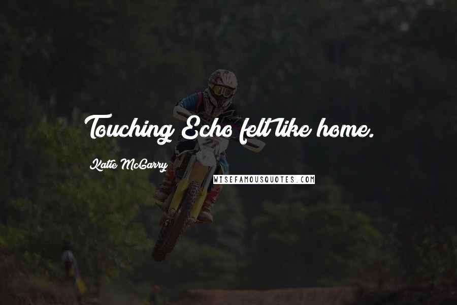 Katie McGarry Quotes: Touching Echo felt like home.