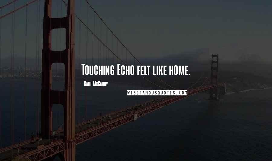 Katie McGarry Quotes: Touching Echo felt like home.