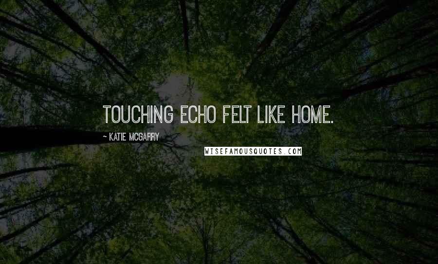 Katie McGarry Quotes: Touching Echo felt like home.