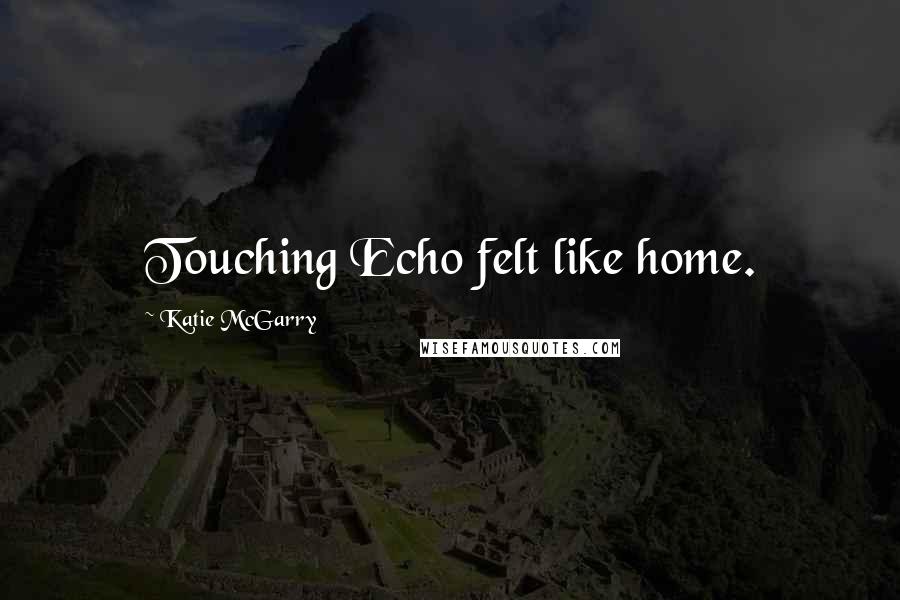 Katie McGarry Quotes: Touching Echo felt like home.