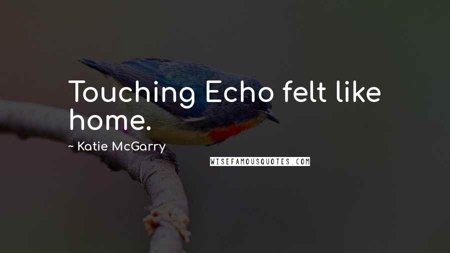 Katie McGarry Quotes: Touching Echo felt like home.