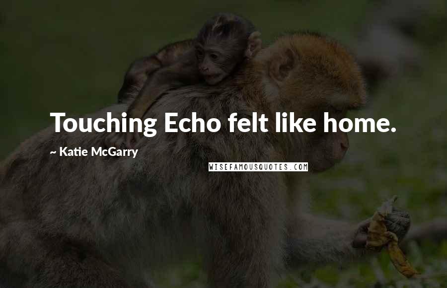 Katie McGarry Quotes: Touching Echo felt like home.
