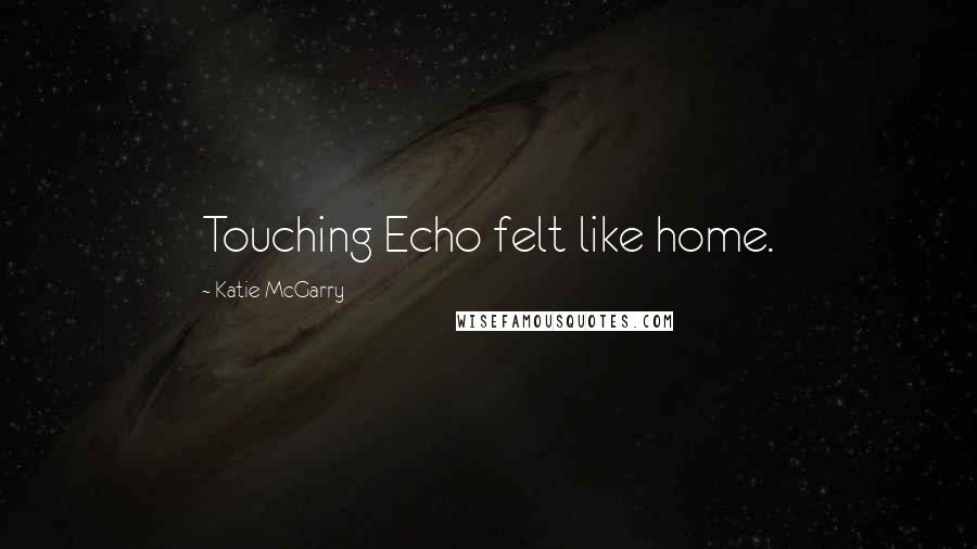 Katie McGarry Quotes: Touching Echo felt like home.