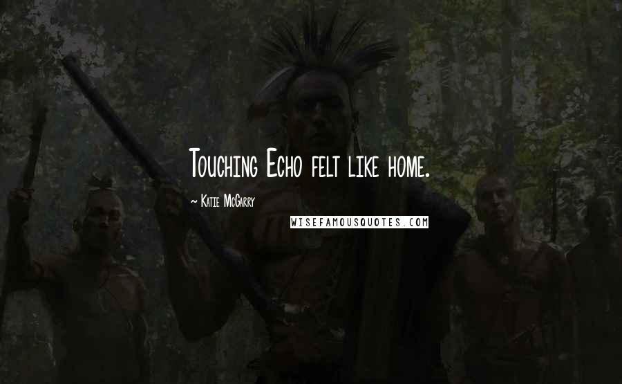 Katie McGarry Quotes: Touching Echo felt like home.