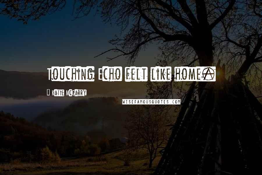 Katie McGarry Quotes: Touching Echo felt like home.