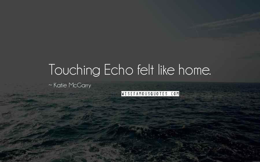 Katie McGarry Quotes: Touching Echo felt like home.