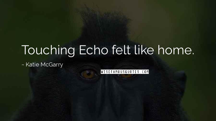 Katie McGarry Quotes: Touching Echo felt like home.