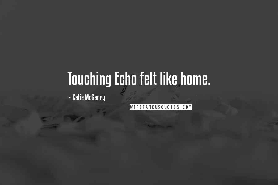 Katie McGarry Quotes: Touching Echo felt like home.