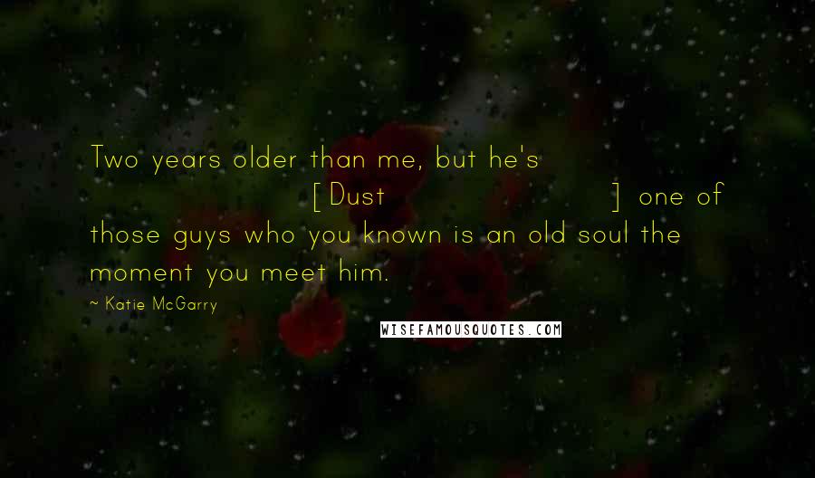 Katie McGarry Quotes: Two years older than me, but he's [Dust] one of those guys who you known is an old soul the moment you meet him.