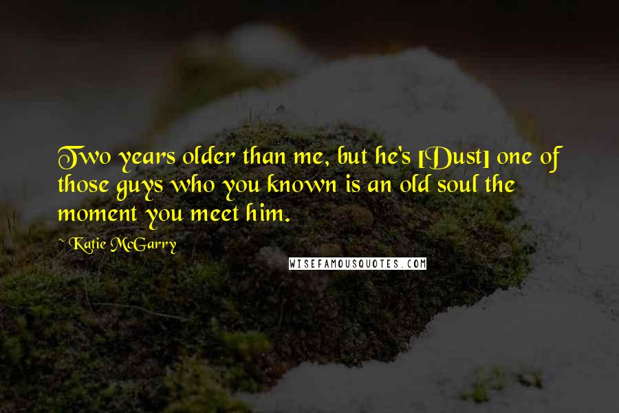 Katie McGarry Quotes: Two years older than me, but he's [Dust] one of those guys who you known is an old soul the moment you meet him.