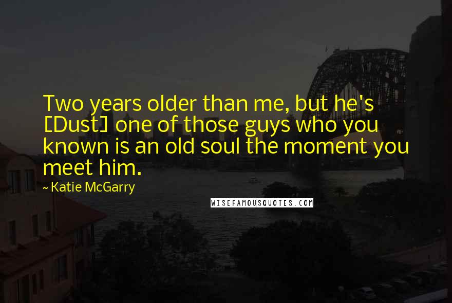 Katie McGarry Quotes: Two years older than me, but he's [Dust] one of those guys who you known is an old soul the moment you meet him.