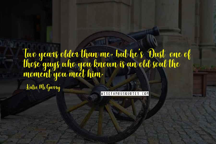 Katie McGarry Quotes: Two years older than me, but he's [Dust] one of those guys who you known is an old soul the moment you meet him.