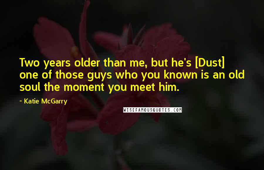 Katie McGarry Quotes: Two years older than me, but he's [Dust] one of those guys who you known is an old soul the moment you meet him.