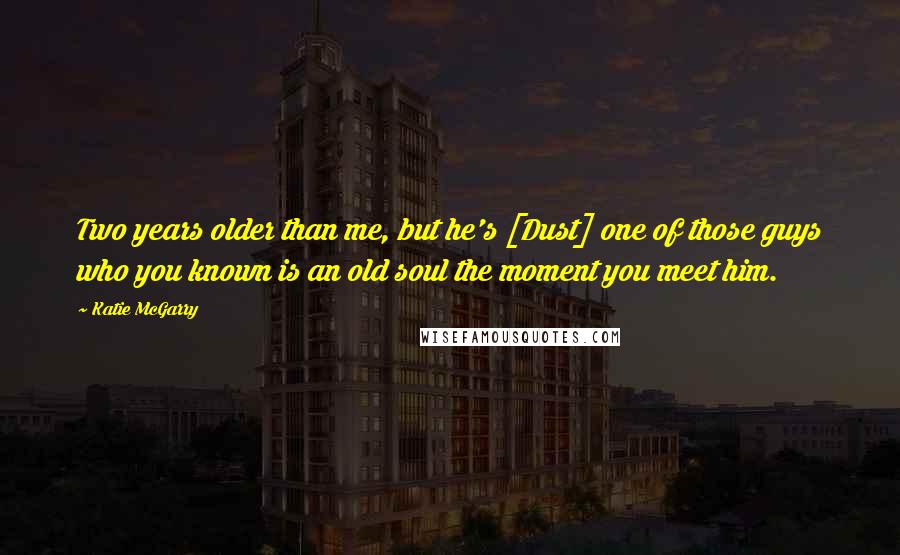 Katie McGarry Quotes: Two years older than me, but he's [Dust] one of those guys who you known is an old soul the moment you meet him.