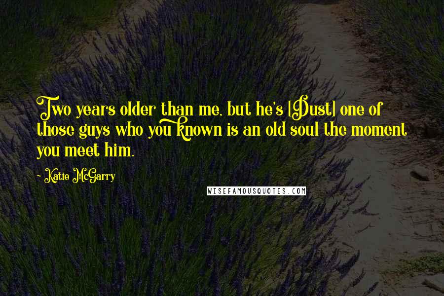 Katie McGarry Quotes: Two years older than me, but he's [Dust] one of those guys who you known is an old soul the moment you meet him.