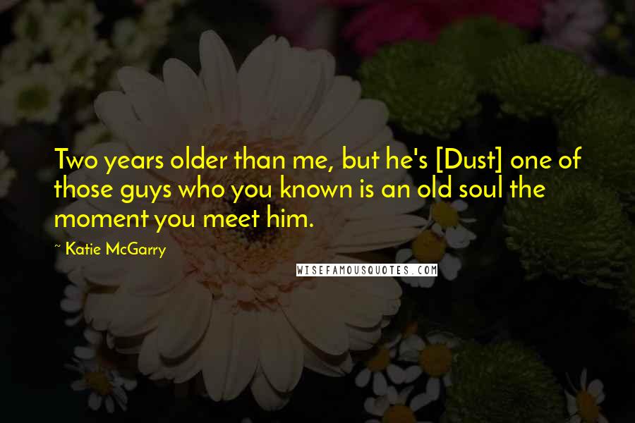 Katie McGarry Quotes: Two years older than me, but he's [Dust] one of those guys who you known is an old soul the moment you meet him.