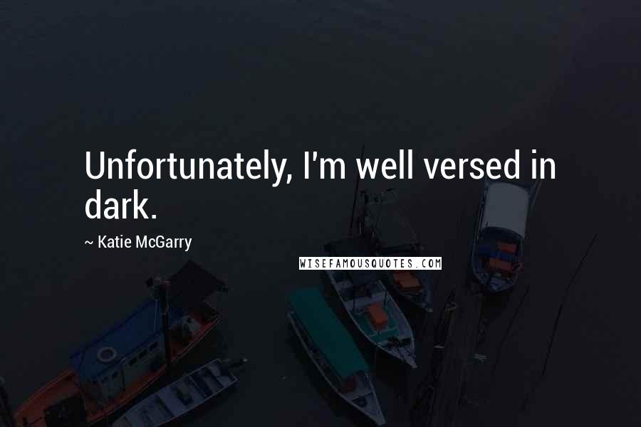 Katie McGarry Quotes: Unfortunately, I'm well versed in dark.