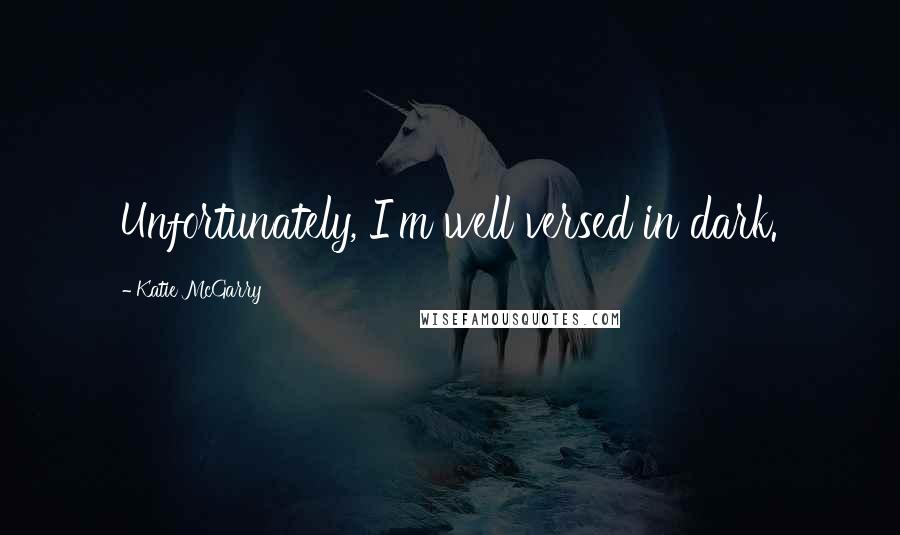 Katie McGarry Quotes: Unfortunately, I'm well versed in dark.