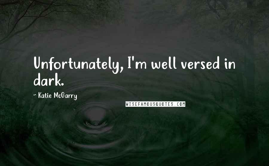 Katie McGarry Quotes: Unfortunately, I'm well versed in dark.