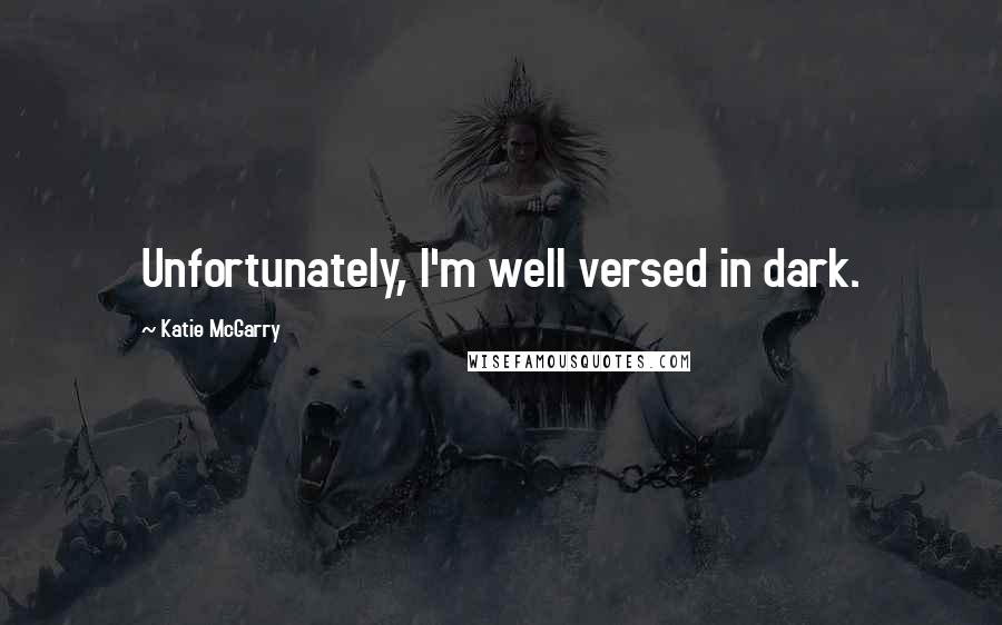 Katie McGarry Quotes: Unfortunately, I'm well versed in dark.