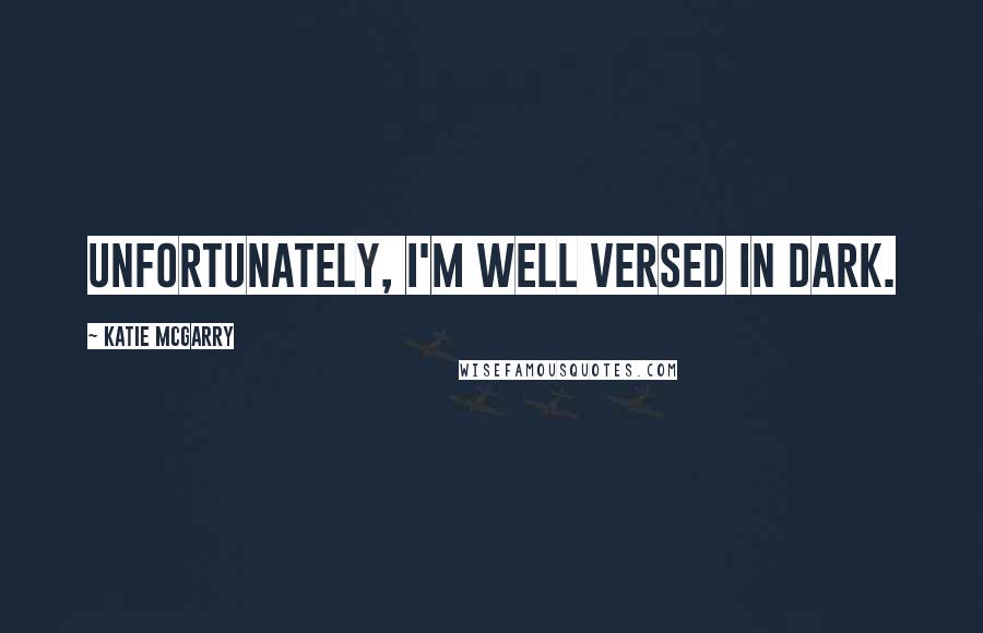 Katie McGarry Quotes: Unfortunately, I'm well versed in dark.
