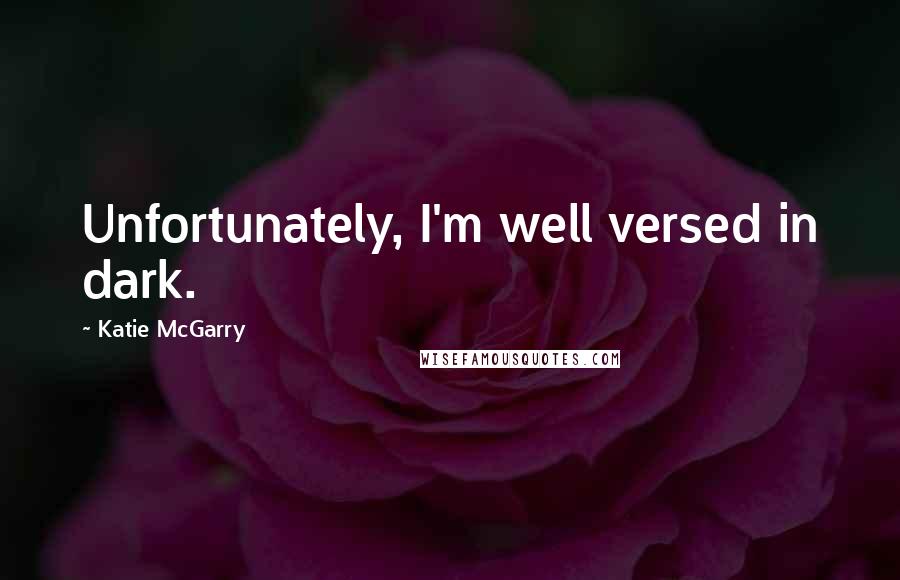 Katie McGarry Quotes: Unfortunately, I'm well versed in dark.