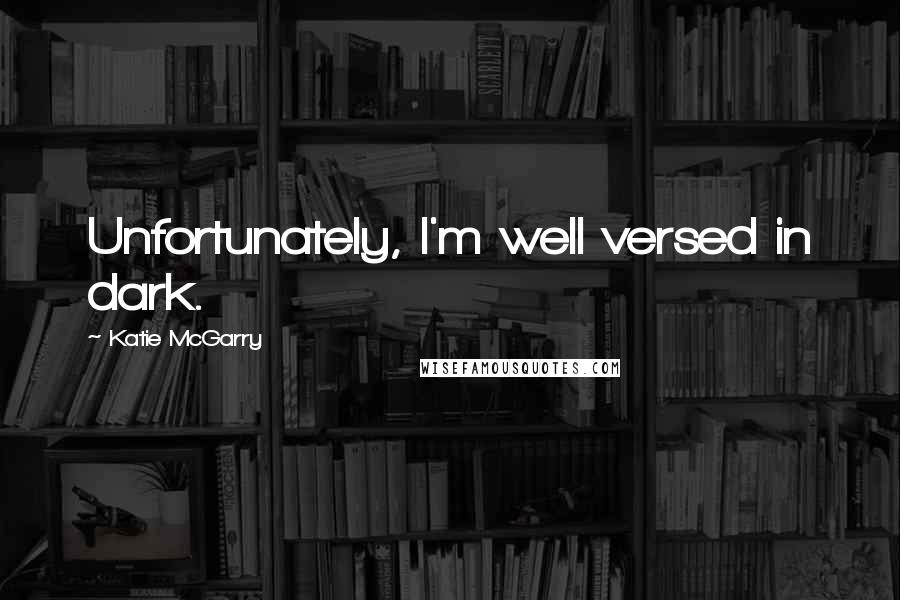 Katie McGarry Quotes: Unfortunately, I'm well versed in dark.