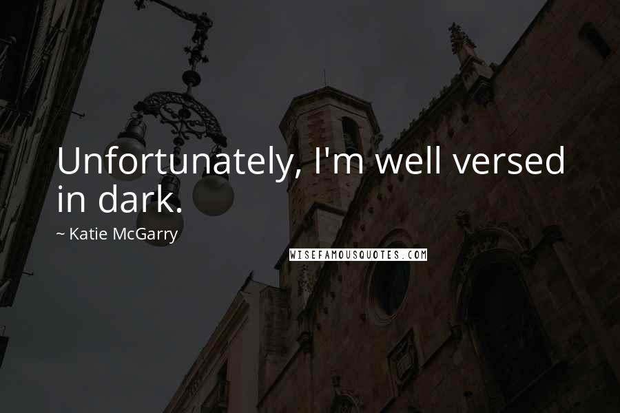 Katie McGarry Quotes: Unfortunately, I'm well versed in dark.