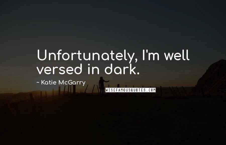 Katie McGarry Quotes: Unfortunately, I'm well versed in dark.