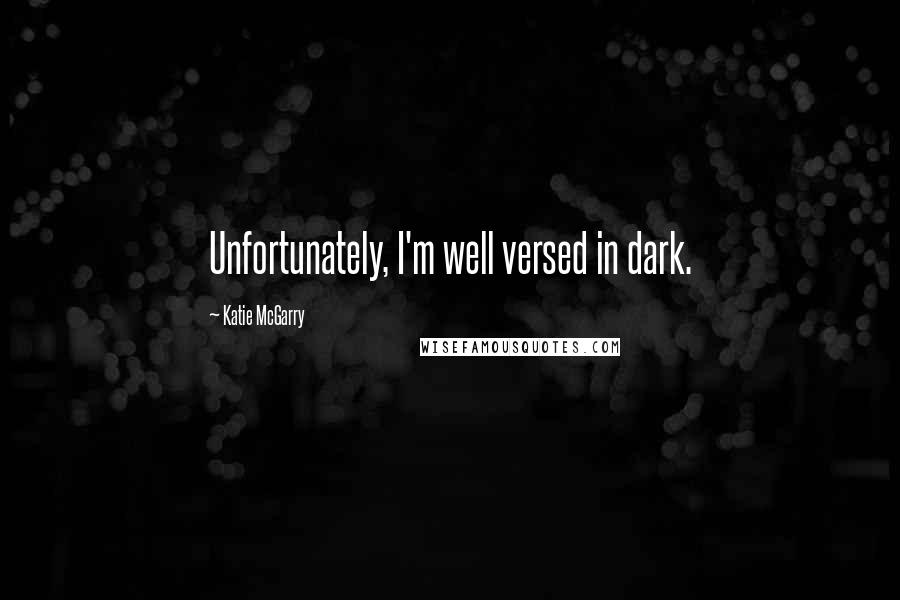 Katie McGarry Quotes: Unfortunately, I'm well versed in dark.