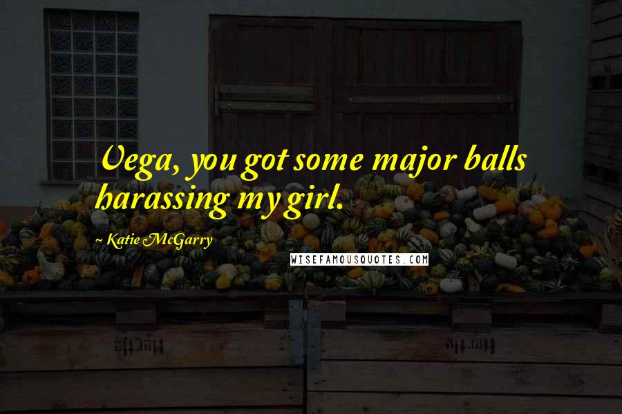 Katie McGarry Quotes: Vega, you got some major balls harassing my girl.