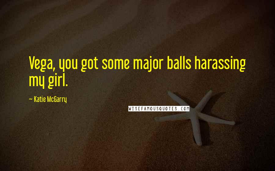 Katie McGarry Quotes: Vega, you got some major balls harassing my girl.