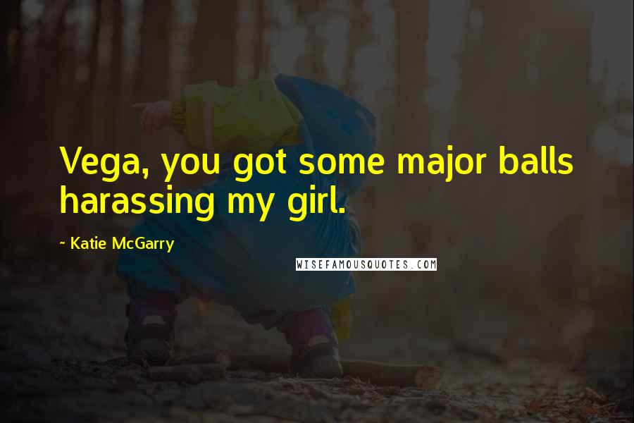 Katie McGarry Quotes: Vega, you got some major balls harassing my girl.