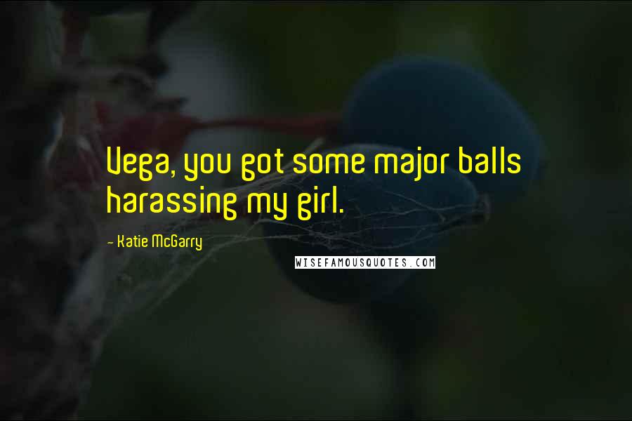 Katie McGarry Quotes: Vega, you got some major balls harassing my girl.