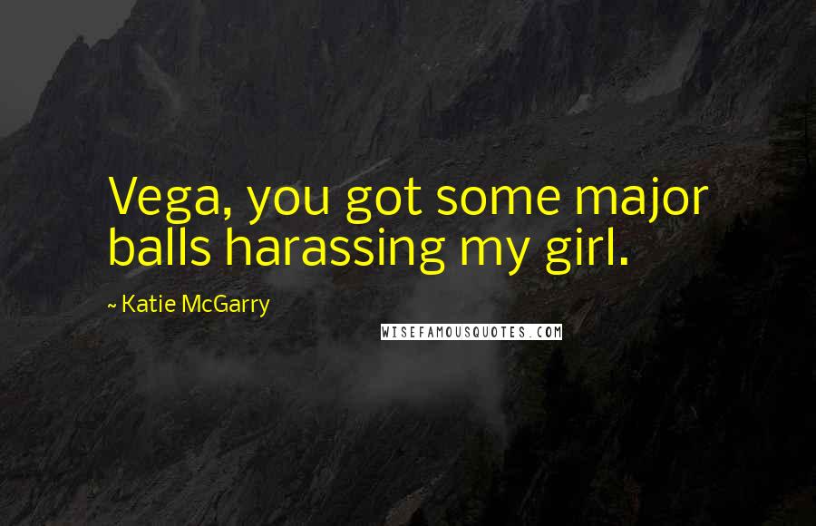 Katie McGarry Quotes: Vega, you got some major balls harassing my girl.