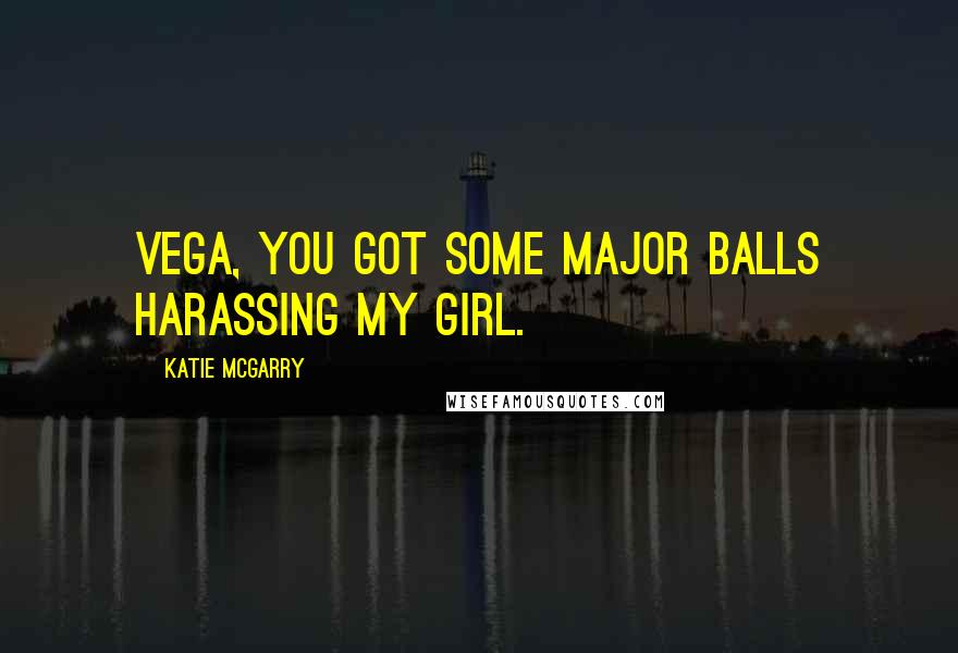 Katie McGarry Quotes: Vega, you got some major balls harassing my girl.