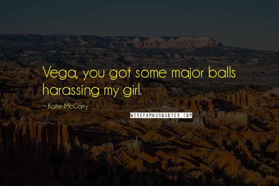 Katie McGarry Quotes: Vega, you got some major balls harassing my girl.