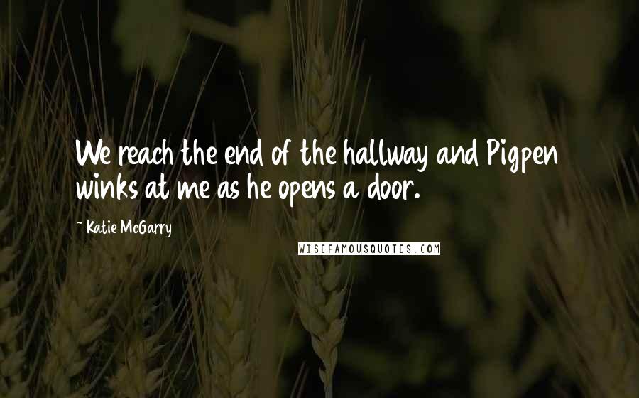 Katie McGarry Quotes: We reach the end of the hallway and Pigpen winks at me as he opens a door.