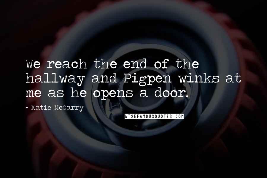 Katie McGarry Quotes: We reach the end of the hallway and Pigpen winks at me as he opens a door.