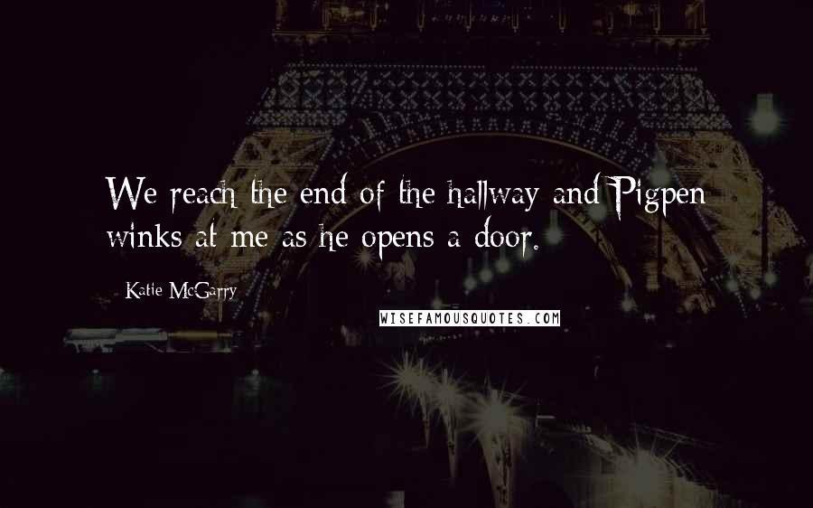 Katie McGarry Quotes: We reach the end of the hallway and Pigpen winks at me as he opens a door.