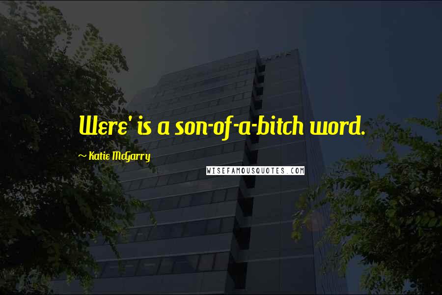 Katie McGarry Quotes: Were' is a son-of-a-bitch word.