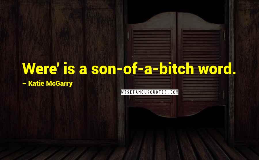 Katie McGarry Quotes: Were' is a son-of-a-bitch word.