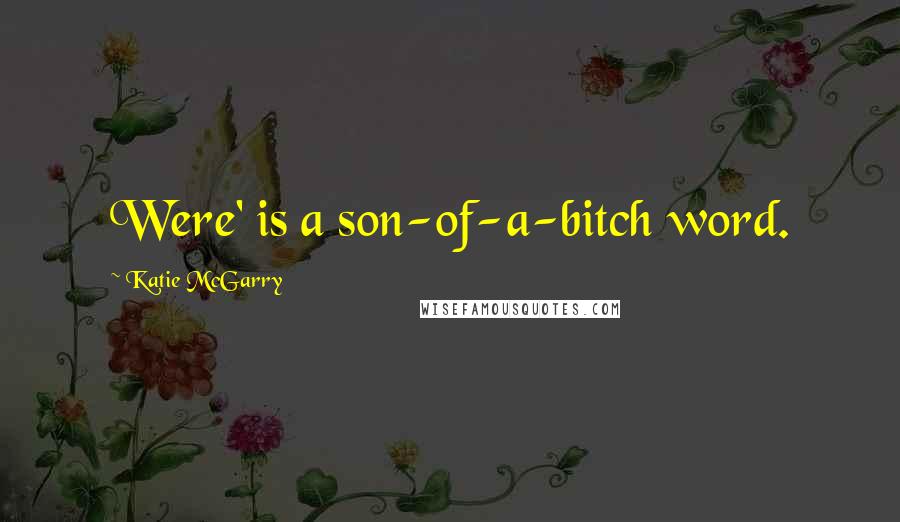 Katie McGarry Quotes: Were' is a son-of-a-bitch word.