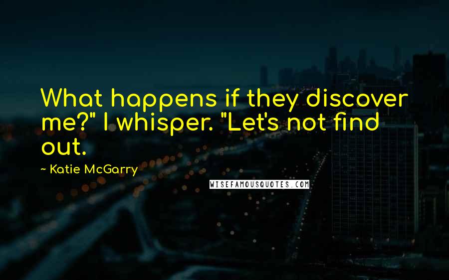 Katie McGarry Quotes: What happens if they discover me?" I whisper. "Let's not find out.