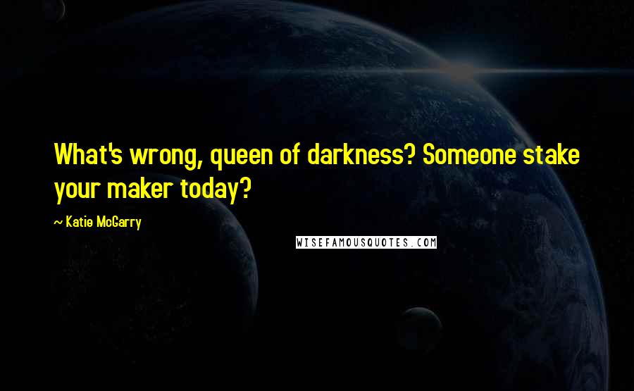 Katie McGarry Quotes: What's wrong, queen of darkness? Someone stake your maker today?