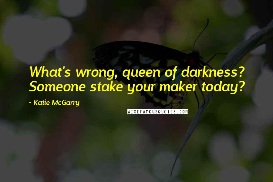 Katie McGarry Quotes: What's wrong, queen of darkness? Someone stake your maker today?