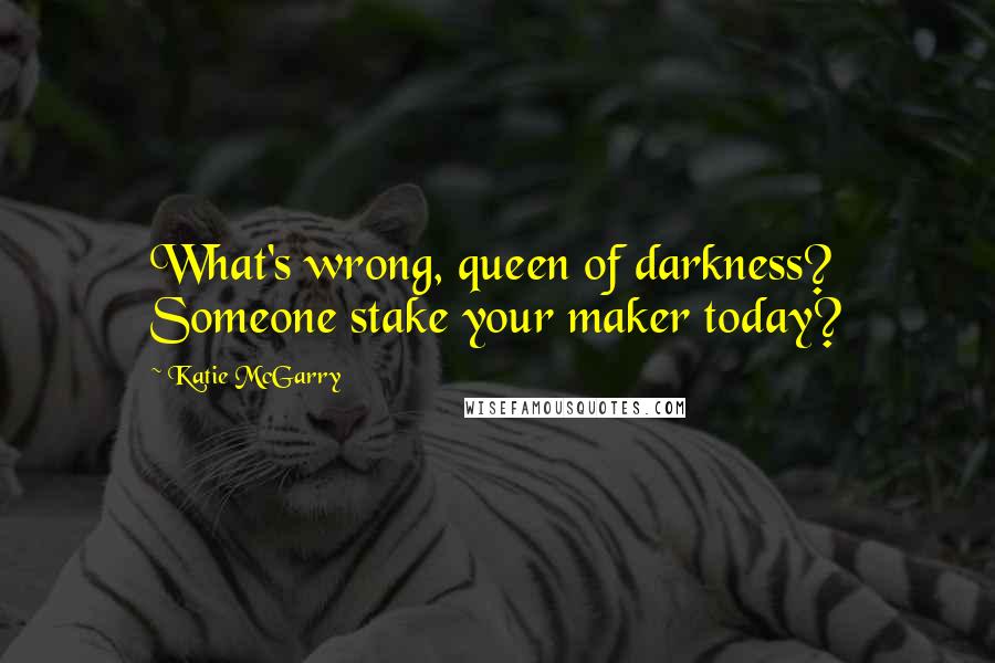 Katie McGarry Quotes: What's wrong, queen of darkness? Someone stake your maker today?