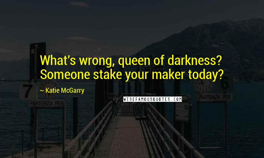 Katie McGarry Quotes: What's wrong, queen of darkness? Someone stake your maker today?